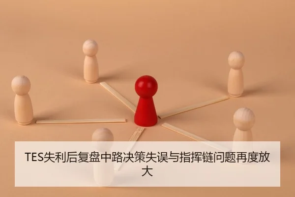 TES失利后复盘中路决策失误与指挥链问题再度放大